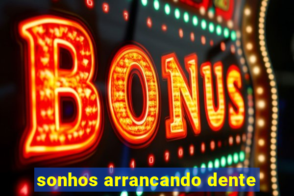 sonhos arrancando dente